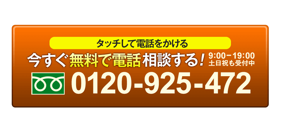 タッチして電話をかける 今すぐ無料で電話相談する! 9:00-19:00 土日祝も受付中 0120925472