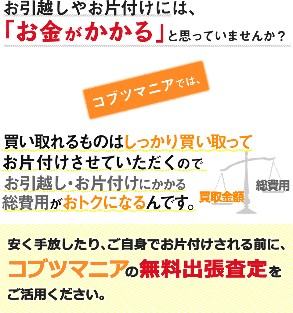 お引越しやお片付けにお金がかかると思っている方は、ぜひ一度コブツマニアの無料出張査定を試してみてください。