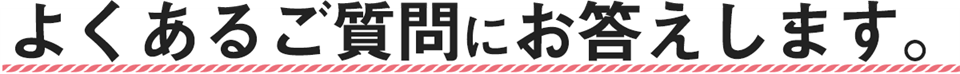 よくある質問にお答えします