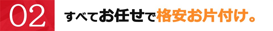 すべてお任せで格安お片付け。