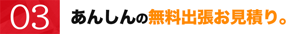 あんしんの無料出張お見積り。