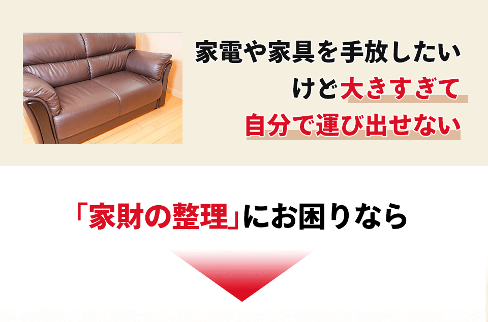 家電や家具を手放したい けど大きすぎて自分で運び出せない 「家財の整理」にお困りなら
