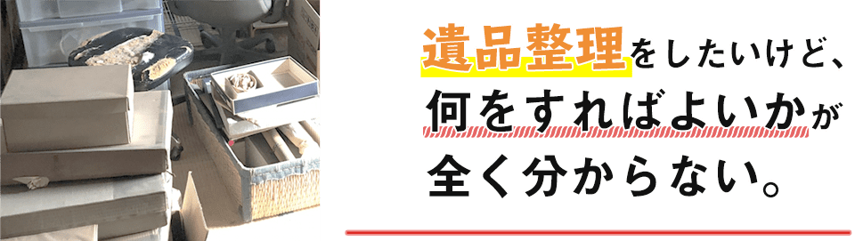 遺品整理をしたいけど、何をすれば良いかが分からない。