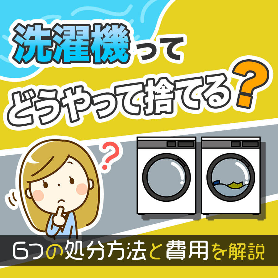 洗濯機の処分はどうしたらいい？｜６つの処分方法と費用を徹底解説！